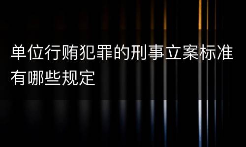 单位行贿犯罪的刑事立案标准有哪些规定