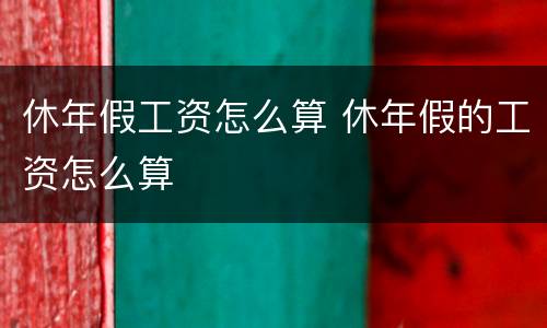休年假工资怎么算 休年假的工资怎么算
