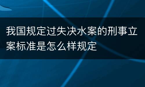 我国规定过失决水案的刑事立案标准是怎么样规定