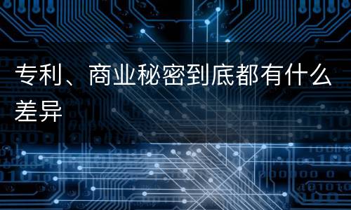 专利、商业秘密到底都有什么差异