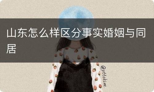 山东怎么样区分事实婚姻与同居