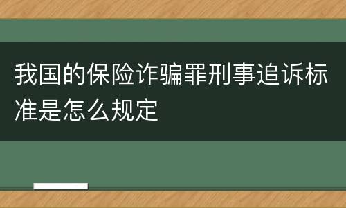 我国的保险诈骗罪刑事追诉标准是怎么规定