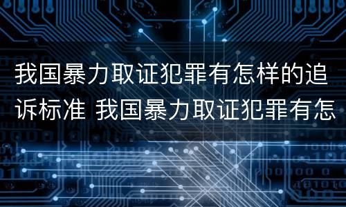 我国暴力取证犯罪有怎样的追诉标准 我国暴力取证犯罪有怎样的追诉标准呢