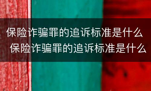 保险诈骗罪的追诉标准是什么 保险诈骗罪的追诉标准是什么意思