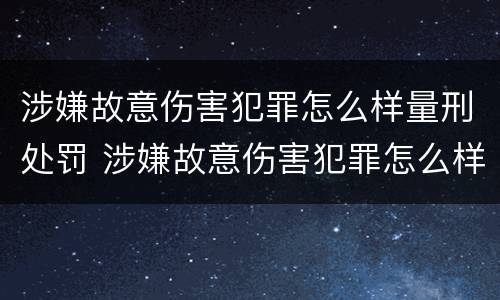 涉嫌故意伤害犯罪怎么样量刑处罚 涉嫌故意伤害犯罪怎么样量刑处罚标准