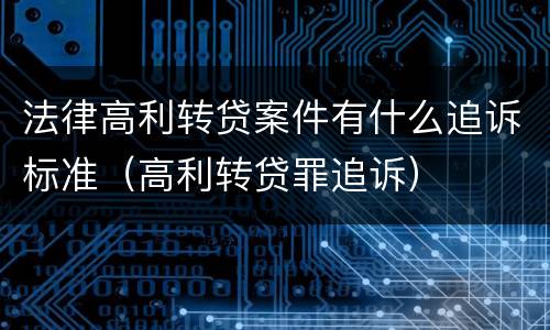 法律高利转贷案件有什么追诉标准（高利转贷罪追诉）