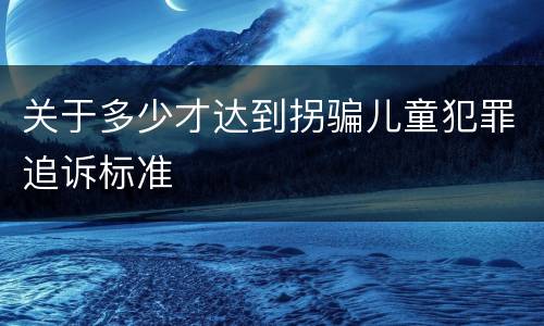 关于多少才达到拐骗儿童犯罪追诉标准