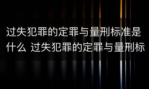 过失犯罪的定罪与量刑标准是什么 过失犯罪的定罪与量刑标准是什么意思