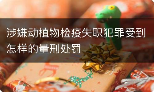 涉嫌动植物检疫失职犯罪受到怎样的量刑处罚