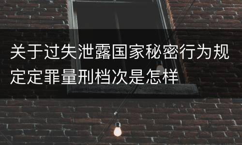 关于过失泄露国家秘密行为规定定罪量刑档次是怎样