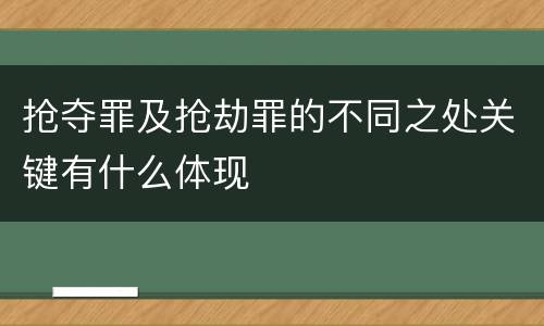 抢夺罪及抢劫罪的不同之处关键有什么体现