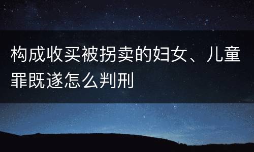 构成收买被拐卖的妇女、儿童罪既遂怎么判刑