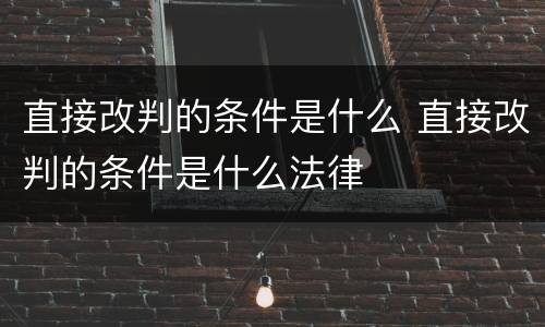 直接改判的条件是什么 直接改判的条件是什么法律