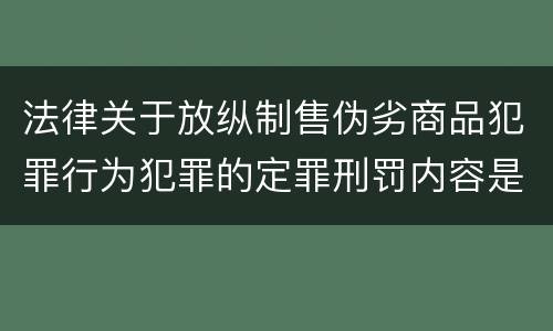 法律关于放纵制售伪劣商品犯罪行为犯罪的定罪刑罚内容是怎样的