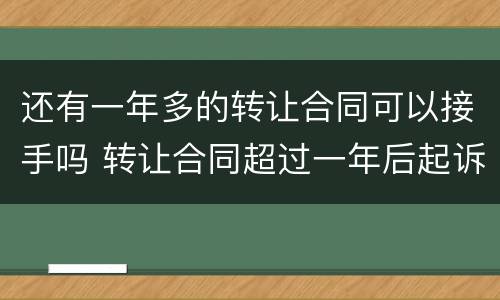 还有一年多的转让合同可以接手吗 转让合同超过一年后起诉有效