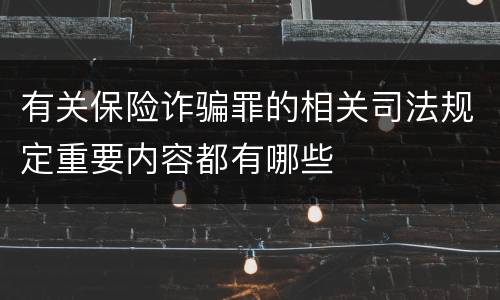 有关保险诈骗罪的相关司法规定重要内容都有哪些