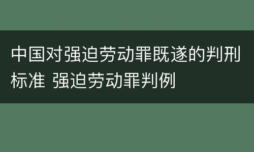 中国对强迫劳动罪既遂的判刑标准 强迫劳动罪判例