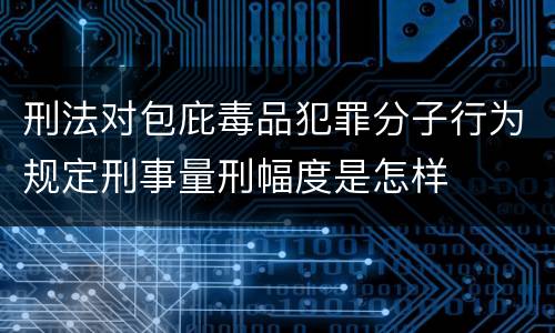 刑法对包庇毒品犯罪分子行为规定刑事量刑幅度是怎样