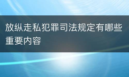 放纵走私犯罪司法规定有哪些重要内容