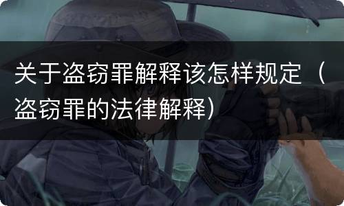 关于盗窃罪解释该怎样规定（盗窃罪的法律解释）