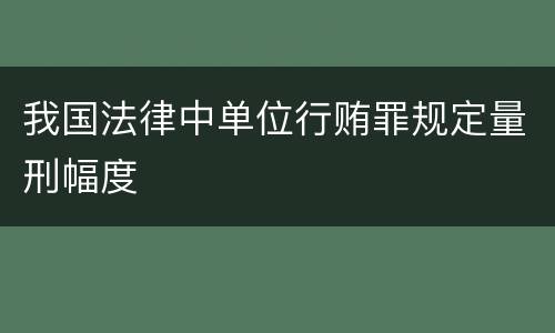 我国法律中单位行贿罪规定量刑幅度