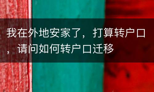 我在外地安家了，打算转户口，请问如何转户口迁移