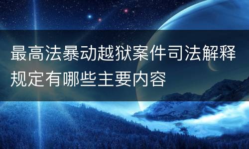 最高法暴动越狱案件司法解释规定有哪些主要内容