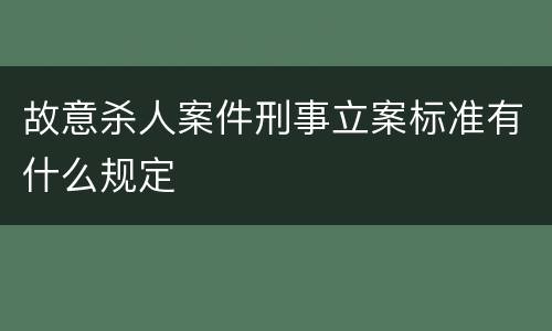 故意杀人案件刑事立案标准有什么规定