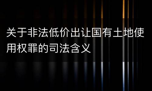 关于非法低价出让国有土地使用权罪的司法含义