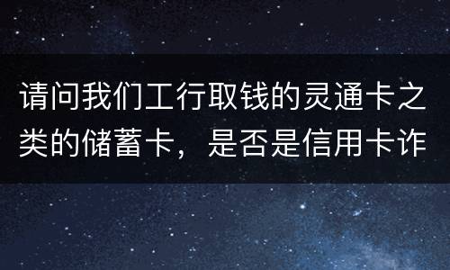 请问我们工行取钱的灵通卡之类的储蓄卡，是否是信用卡诈骗罪中的“信用卡”范畴