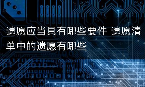 遗愿应当具有哪些要件 遗愿清单中的遗愿有哪些