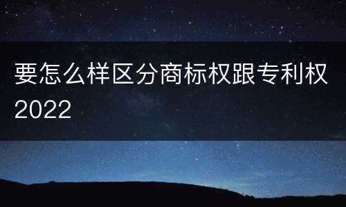 要怎么样区分商标权跟专利权2022
