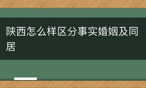陕西怎么样区分事实婚姻及同居