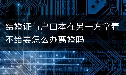 结婚证与户口本在另一方拿着不给要怎么办离婚吗