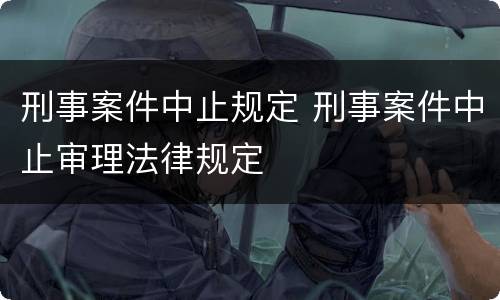 刑事案件中止规定 刑事案件中止审理法律规定