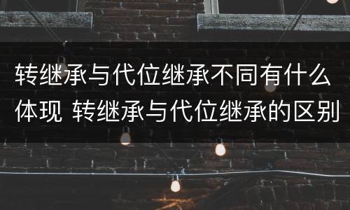 转继承与代位继承不同有什么体现 转继承与代位继承的区别举例