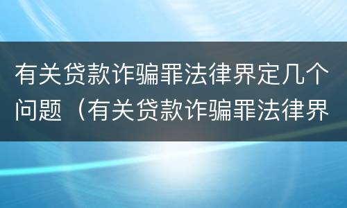 有关贷款诈骗罪法律界定几个问题（有关贷款诈骗罪法律界定几个问题是什么）