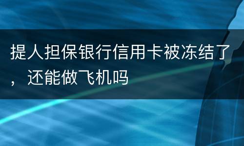 提人担保银行信用卡被冻结了，还能做飞机吗