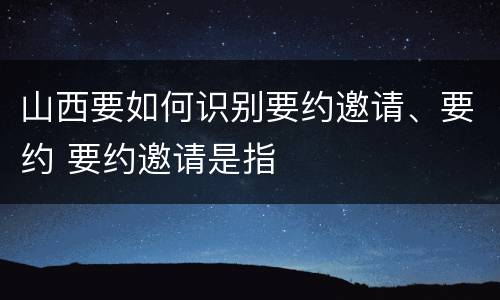山西要如何识别要约邀请、要约 要约邀请是指