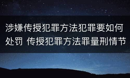 涉嫌传授犯罪方法犯罪要如何处罚 传授犯罪方法罪量刑情节严重
