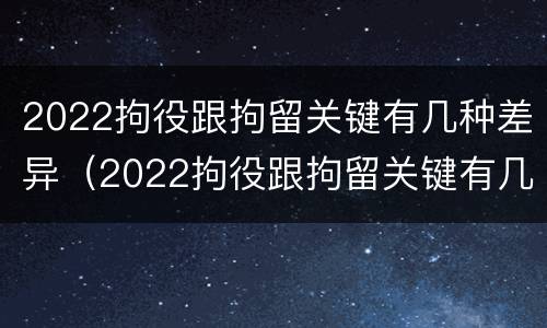 2022拘役跟拘留关键有几种差异（2022拘役跟拘留关键有几种差异吗）