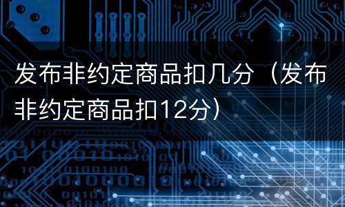 发布非约定商品扣几分（发布非约定商品扣12分）