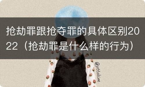 抢劫罪跟抢夺罪的具体区别2022（抢劫罪是什么样的行为）