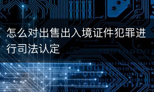 怎么对出售出入境证件犯罪进行司法认定