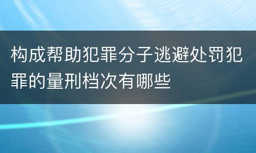 构成帮助犯罪分子逃避处罚犯罪的量刑档次有哪些