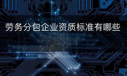 劳务分包企业资质标准有哪些