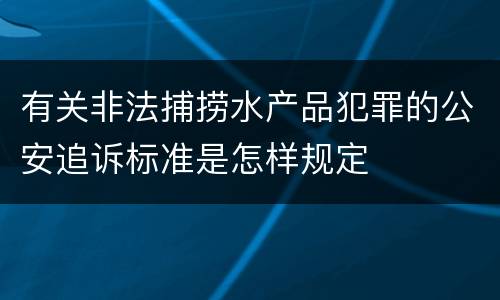 有关非法捕捞水产品犯罪的公安追诉标准是怎样规定