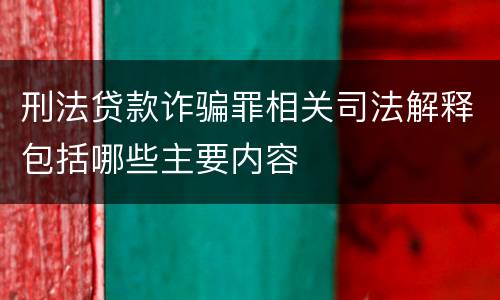 刑法贷款诈骗罪相关司法解释包括哪些主要内容