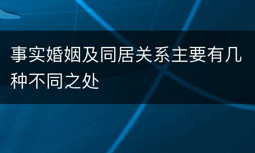 事实婚姻及同居关系主要有几种不同之处