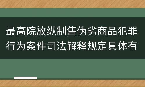 最高院放纵制售伪劣商品犯罪行为案件司法解释规定具体有哪些内容